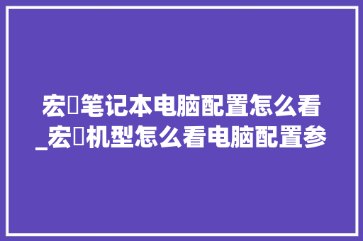 宏碁笔记本电脑配置怎么看_宏碁机型怎么看电脑配置参数