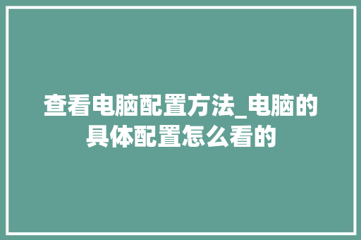 查看电脑配置方法_电脑的具体配置怎么看的