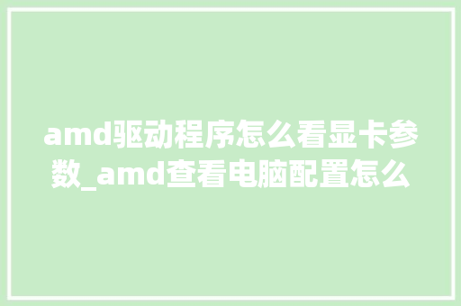 amd驱动程序怎么看显卡参数_amd查看电脑配置怎么看的