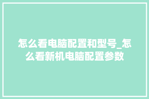 怎么看电脑配置和型号_怎么看新机电脑配置参数