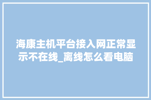 海康主机平台接入网正常显示不在线_离线怎么看电脑配置信息