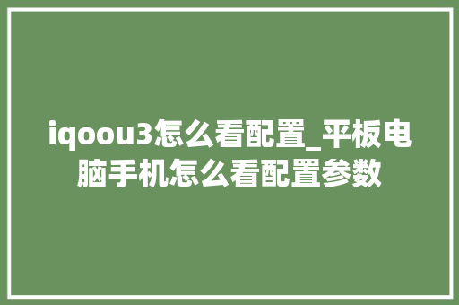 iqoou3怎么看配置_平板电脑手机怎么看配置参数