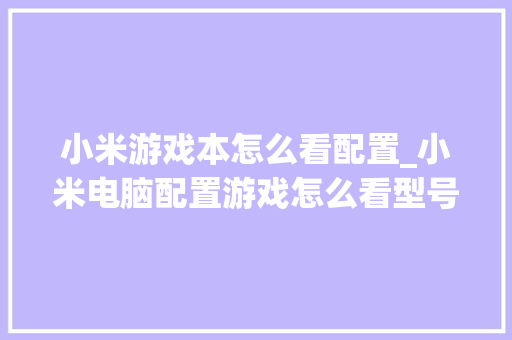小米游戏本怎么看配置_小米电脑配置游戏怎么看型号
