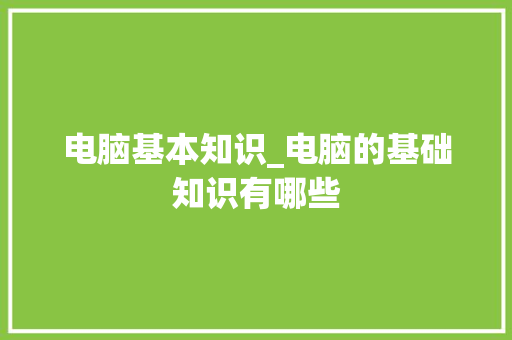 电脑基本知识_电脑的基础知识有哪些
