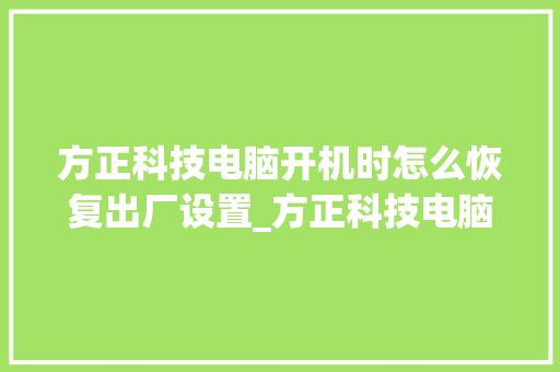 方正科技电脑开机时怎么恢复出厂设置_方正科技电脑基础知识 电脑故障维修 方正科技电脑开机时怎么恢复出厂设置_方正科技电脑基础知识 电脑故障维修