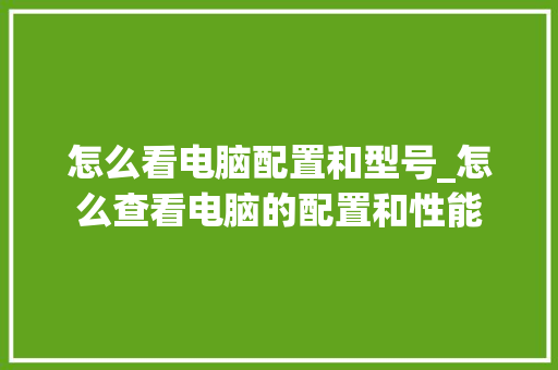 怎么看电脑配置和型号_怎么查看电脑的配置和性能 电脑故障维修