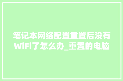 笔记本网络配置重置后没有WiFi了怎么办_重置的电脑怎么看配置信息
