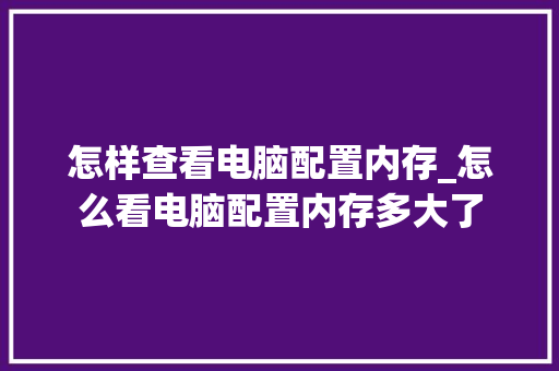 怎样查看电脑配置内存_怎么看电脑配置内存多大了
