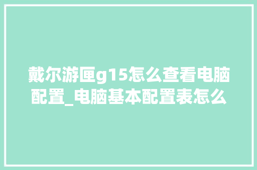 戴尔游匣g15怎么查看电脑配置_电脑基本配置表怎么看型号 戴尔游匣g15怎么查看电脑配置_电脑基本配置表怎么看型号