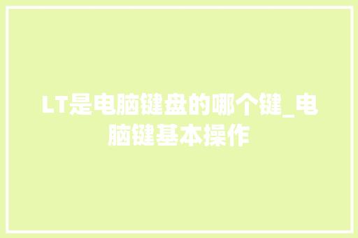 LT是电脑键盘的哪个键_电脑键基本操作