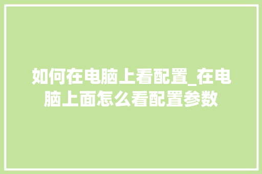 如何在电脑上看配置_在电脑上面怎么看配置参数