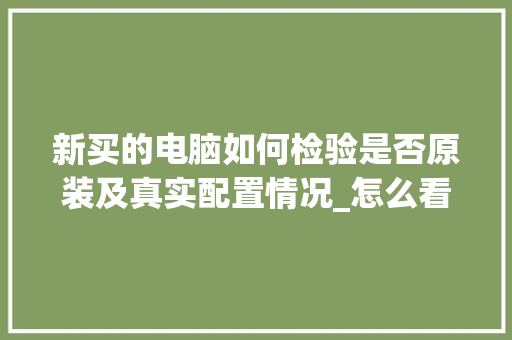 新买的电脑如何检验是否原装及真实配置情况_怎么看电脑配置讲解图