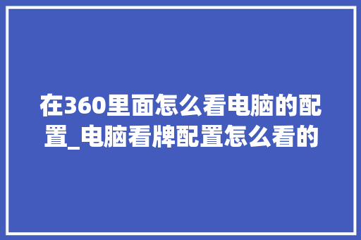 在360里面怎么看电脑的配置_电脑看牌配置怎么看的