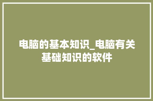 电脑的基本知识_电脑有关基础知识的软件