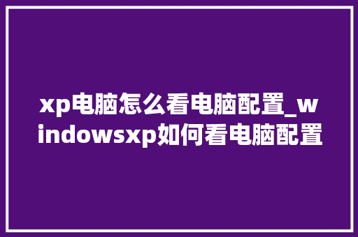 xp电脑怎么看电脑配置_windowsxp如何看电脑配置