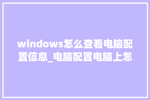 windows怎么查看电脑配置信息_电脑配置电脑上怎么看型号