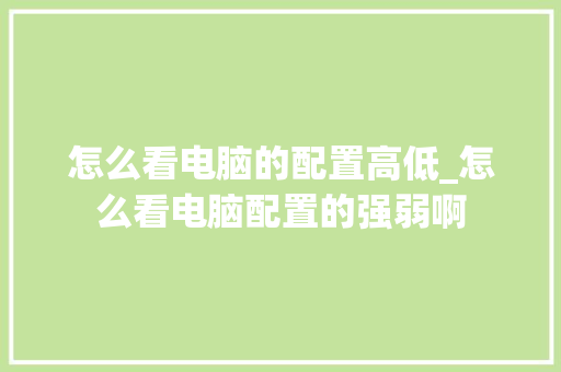 怎么看电脑的配置高低_怎么看电脑配置的强弱啊
