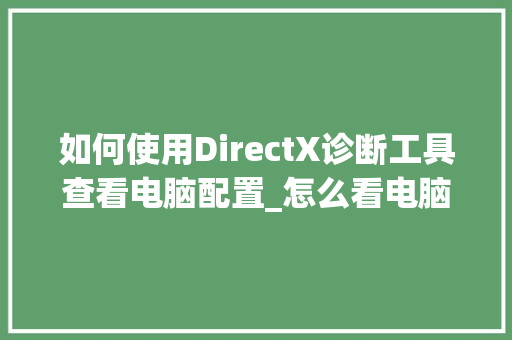 如何使用DirectX诊断工具查看电脑配置_怎么看电脑详细配置软件的版本