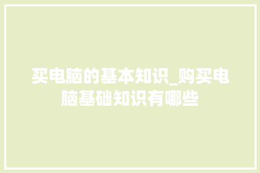 买电脑的基本知识_购买电脑基础知识有哪些