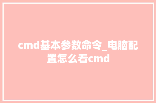 cmd基本参数命令_电脑配置怎么看cmd