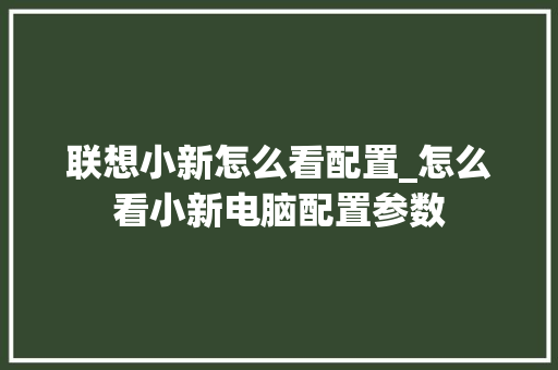 联想小新怎么看配置_怎么看小新电脑配置参数