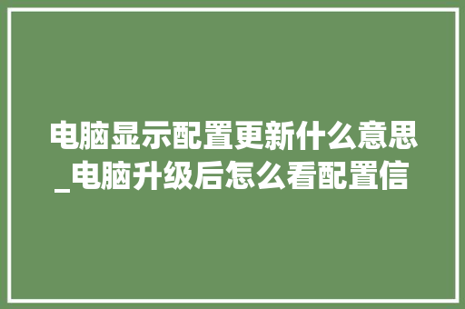 电脑显示配置更新什么意思_电脑升级后怎么看配置信息