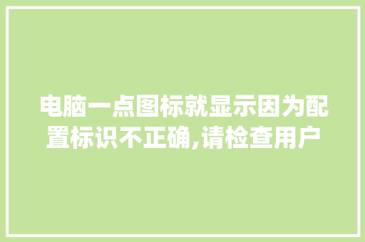 电脑一点图标就显示因为配置标识不正确,请检查用户名和密码怎么办_怎么看电脑配置图标显示