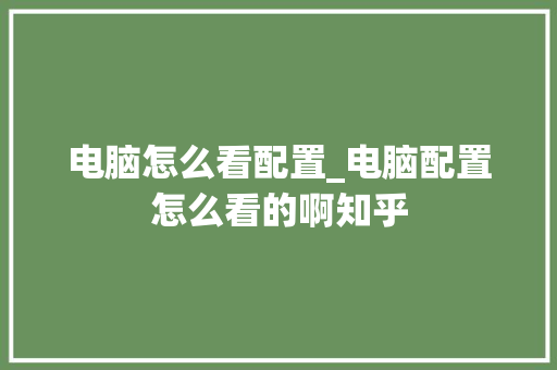 电脑怎么看配置_电脑配置怎么看的啊知乎