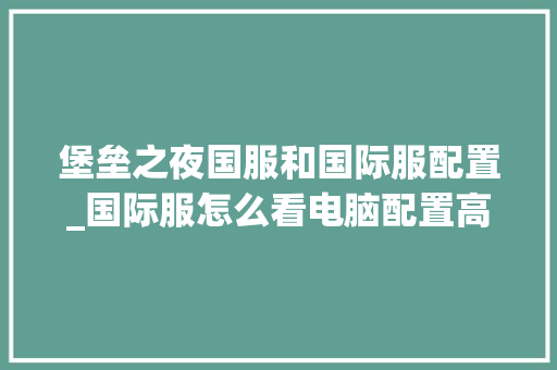 堡垒之夜国服和国际服配置_国际服怎么看电脑配置高低
