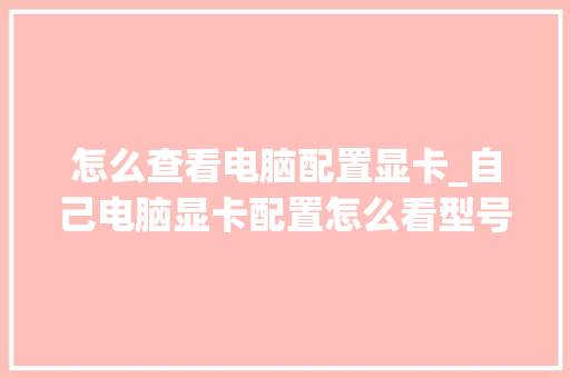 怎么查看电脑配置显卡_自己电脑显卡配置怎么看型号