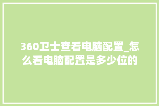 360卫士查看电脑配置_怎么看电脑配置是多少位的