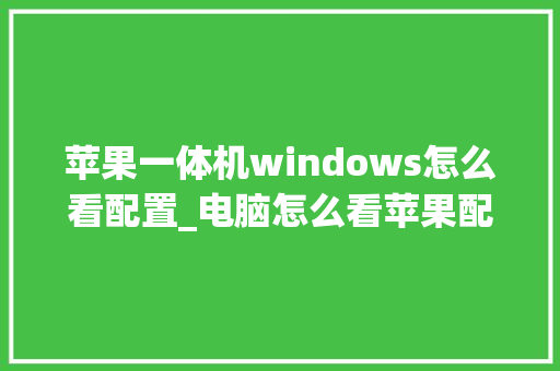苹果一体机windows怎么看配置_电脑怎么看苹果配置参数