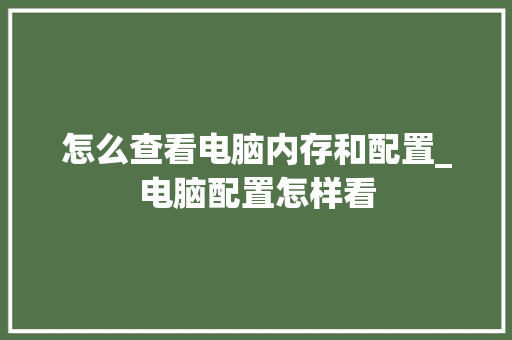 怎么查看电脑内存和配置_电脑配置怎样看