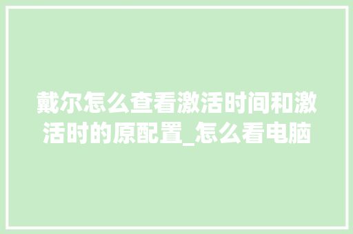 戴尔怎么查看激活时间和激活时的原配置_怎么看电脑配置时间长短