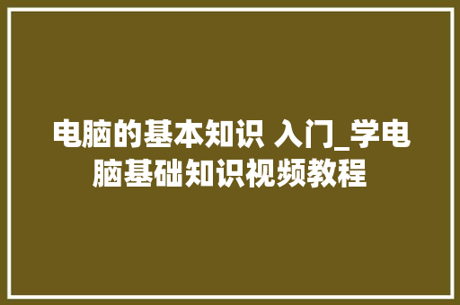 电脑的基本知识 入门_学电脑基础知识视频教程