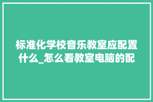 标准化学校音乐教室应配置什么_怎么看教室电脑的配置参数 网络技术