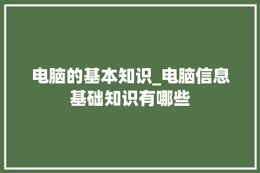电脑的基本知识_电脑信息基础知识有哪些 网络技术