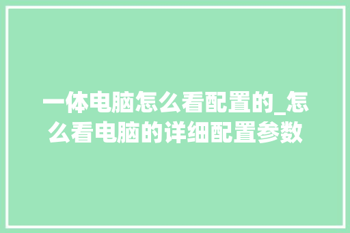 一体电脑怎么看配置的_怎么看电脑的详细配置参数