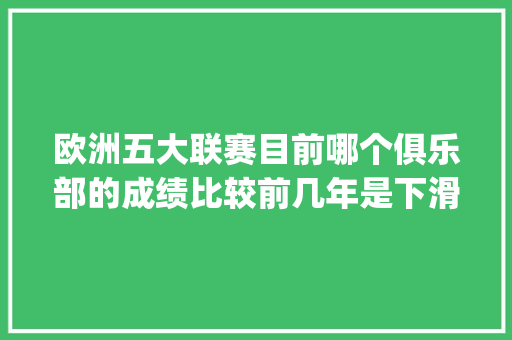 欧洲五大联赛目前哪个俱乐部的成绩比较前几年是下滑最快的_欧冠电脑怎么看配置参数