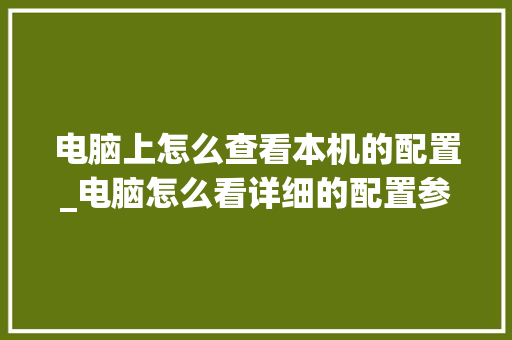 电脑上怎么查看本机的配置_电脑怎么看详细的配置参数 网络技术