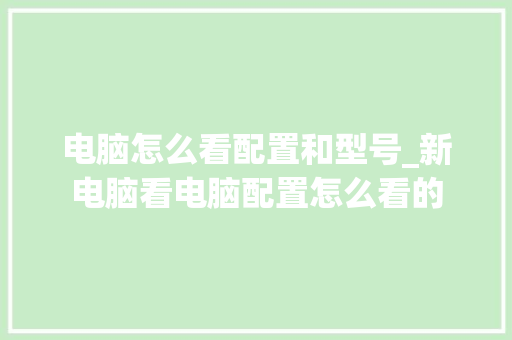电脑怎么看配置和型号_新电脑看电脑配置怎么看的 操作系统
