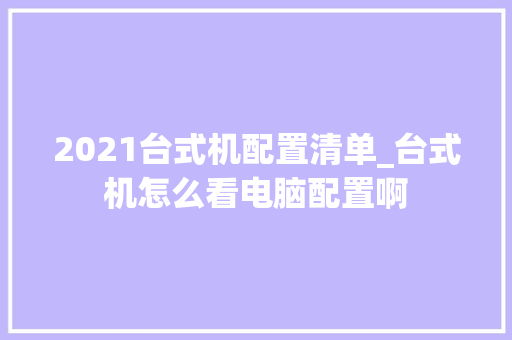 2021台式机配置清单_台式机怎么看电脑配置啊