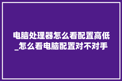 电脑处理器怎么看配置高低_怎么看电脑配置对不对手机
