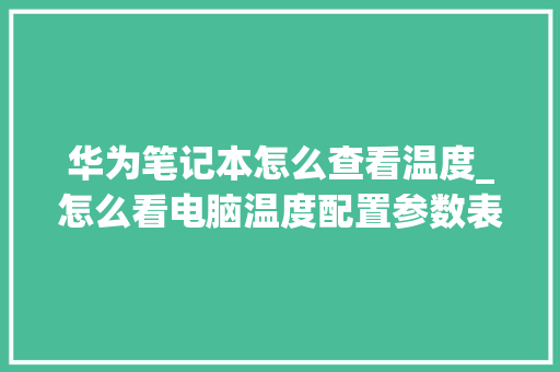 华为笔记本怎么查看温度_怎么看电脑温度配置参数表 电脑故障维修