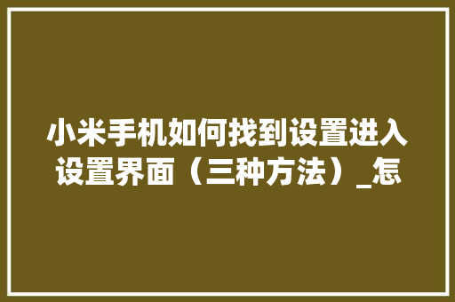 小米手机如何找到设置进入设置界面（三种方法）_怎么看电脑配置界面在哪里