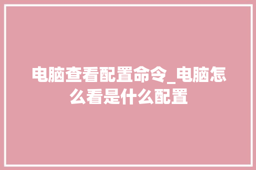 电脑查看配置命令_电脑怎么看是什么配置