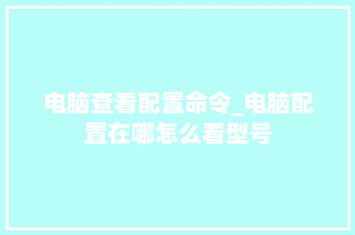 电脑查看配置命令_电脑配置在哪怎么看型号