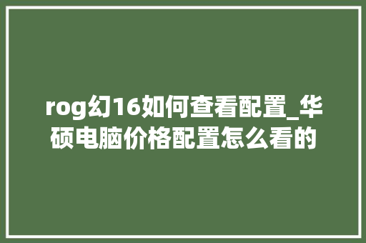 rog幻16如何查看配置_华硕电脑价格配置怎么看的