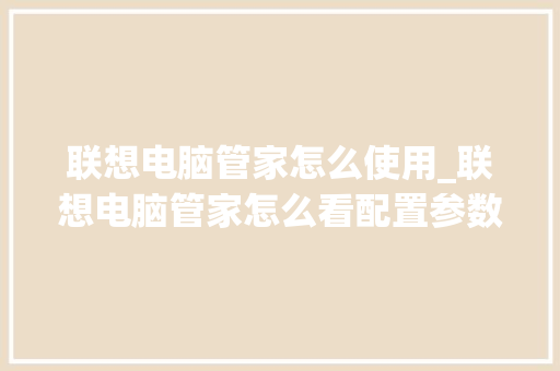 联想电脑管家怎么使用_联想电脑管家怎么看配置参数 电脑配置