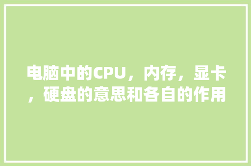 电脑中的CPU，内存，显卡，硬盘的意思和各自的作用是什么_电脑硬盘基本知识